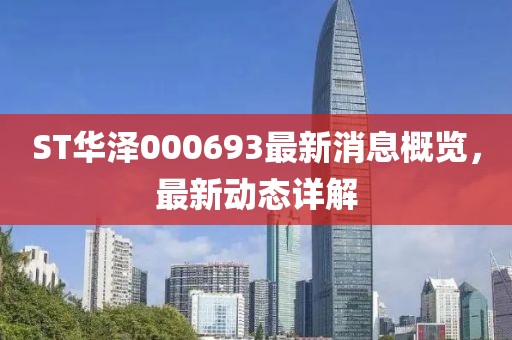 ST华泽000693最新消息概览，最新动态详解