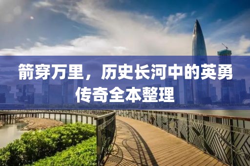 箭穿万里，历史长河中的英勇传奇全本整理