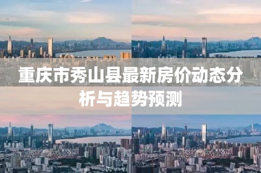 重庆市秀山县最新房价动态分析与趋势预测