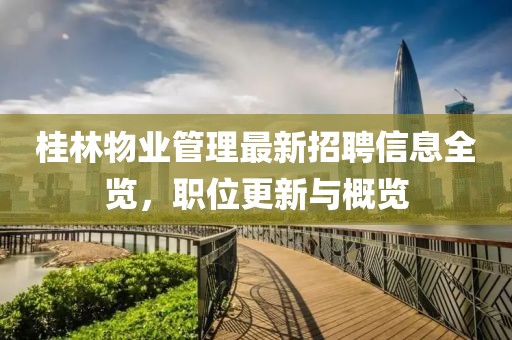 桂林物业管理最新招聘信息全览，职位更新与概览