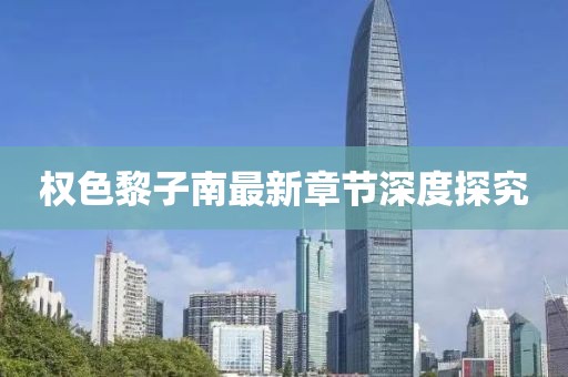 权色黎子南最新章节深度探究