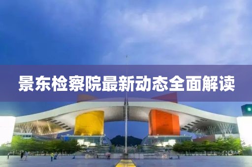 景东检察院最新动态全面解读
