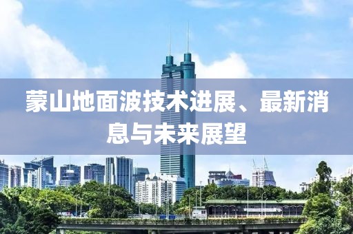 蒙山地面波技术进展、最新消息与未来展望