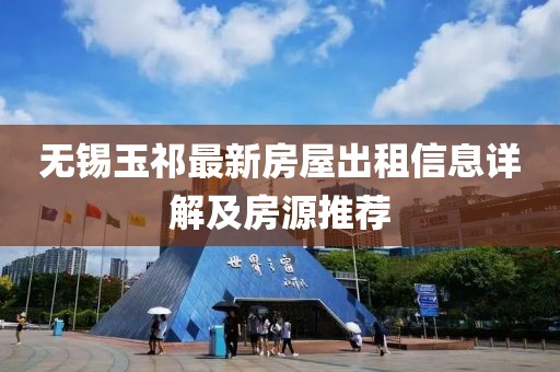 无锡玉祁最新房屋出租信息详解及房源推荐