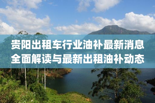 贵阳出租车行业油补最新消息全面解读与最新出租油补动态