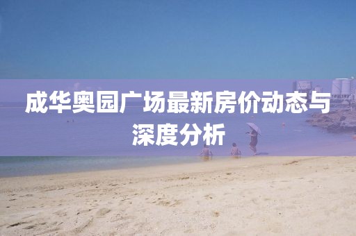 成华奥园广场最新房价动态与深度分析