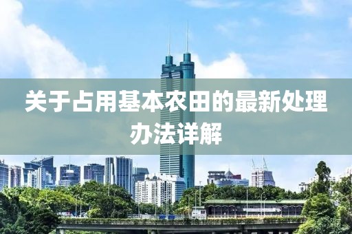 关于占用基本农田的最新处理办法详解