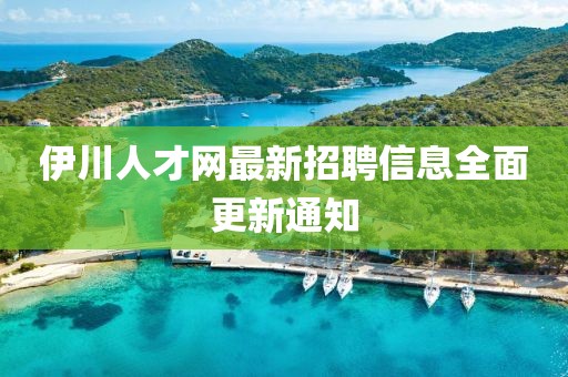 伊川人才网最新招聘信息全面更新通知