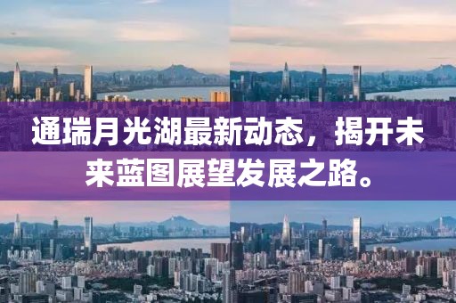 通瑞月光湖最新动态，揭开未来蓝图展望发展之路。