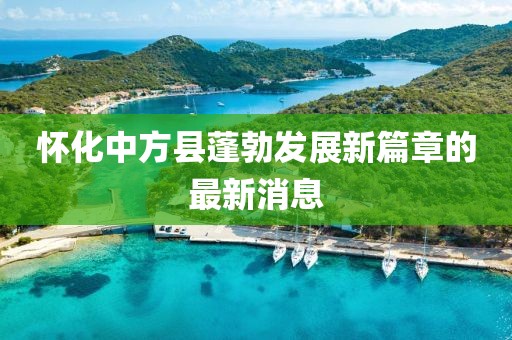 怀化中方县蓬勃发展新篇章的最新消息
