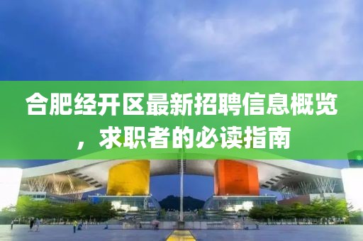 合肥经开区最新招聘信息概览，求职者的必读指南