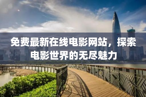 免费最新在线电影网站，探索电影世界的无尽魅力