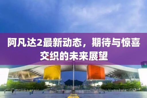 阿凡达2最新动态，期待与惊喜交织的未来展望