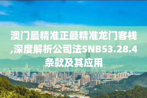 澳门最精准正最精准龙门客栈,深度解析公司法SNB53.28.4条款及其应用