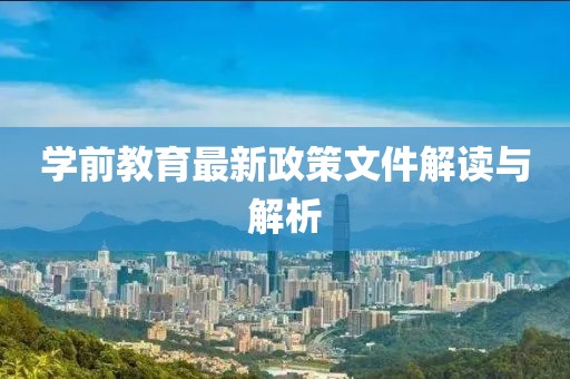 学前教育最新政策文件解读与解析