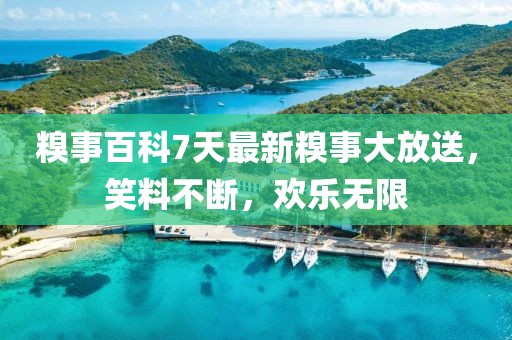 糗事百科7天最新糗事大放送，笑料不断，欢乐无限