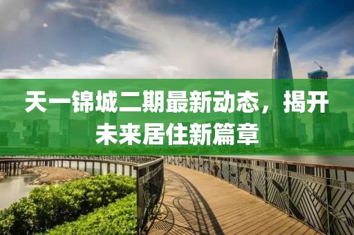 天一锦城二期最新动态，揭开未来居住新篇章