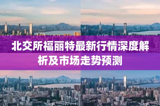 北交所福丽特最新行情深度解析及市场走势预测