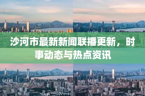 沙河市最新新闻联播更新，时事动态与热点资讯