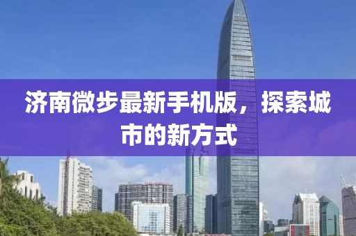 济南微步最新手机版，探索城市的新方式