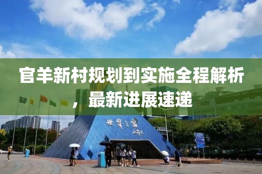 官羊新村规划到实施全程解析，最新进展速递
