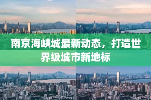南京海峡城最新动态，打造世界级城市新地标