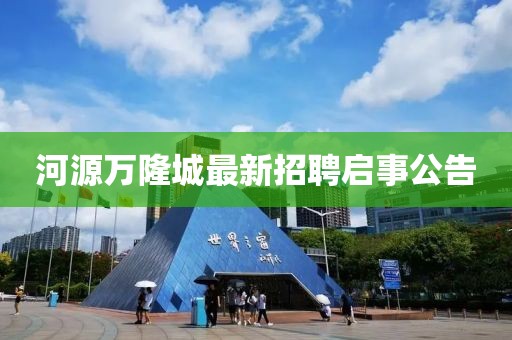 河源万隆城最新招聘启事公告