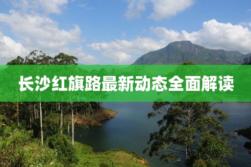 长沙红旗路最新动态全面解读
