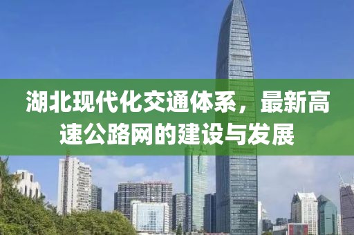 湖北现代化交通体系，最新高速公路网的建设与发展