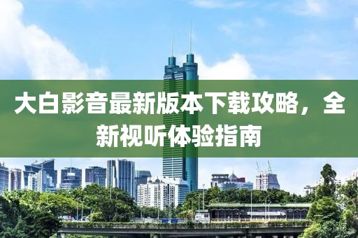 大白影音最新版本下载攻略，全新视听体验指南