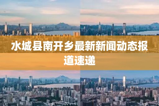 水城县南开乡最新新闻动态报道速递