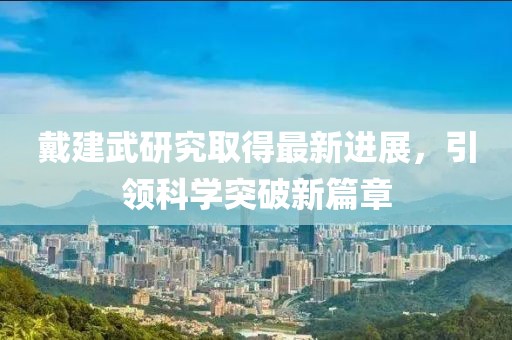 戴建武研究取得最新进展，引领科学突破新篇章