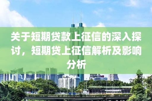 关于短期贷款上征信的深入探讨，短期贷上征信解析及影响分析