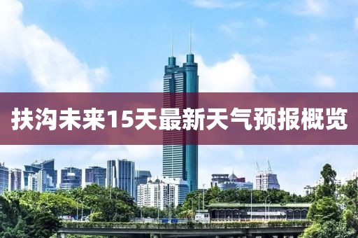 扶沟未来15天最新天气预报概览