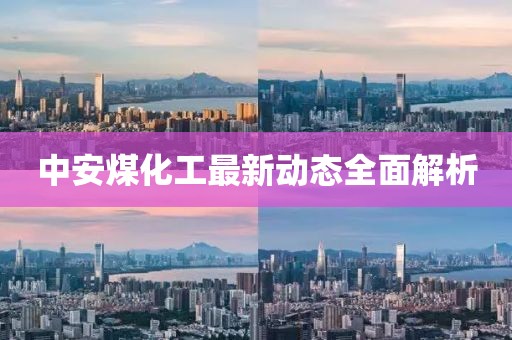 中安煤化工最新动态全面解析