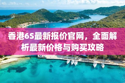 香港6S最新报价官网，全面解析最新价格与购买攻略