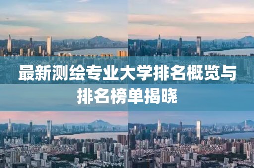 最新测绘专业大学排名概览与排名榜单揭晓