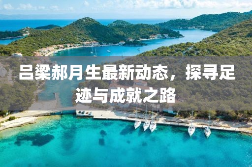 吕梁郝月生最新动态，探寻足迹与成就之路