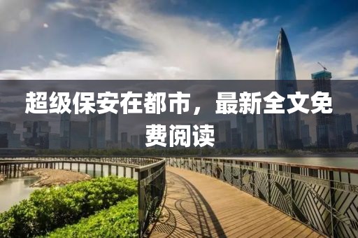 超级保安在都市，最新全文免费阅读