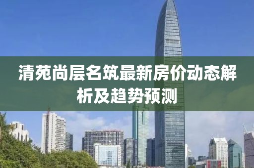 清苑尚层名筑最新房价动态解析及趋势预测