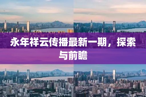永年祥云传播最新一期，探索与前瞻