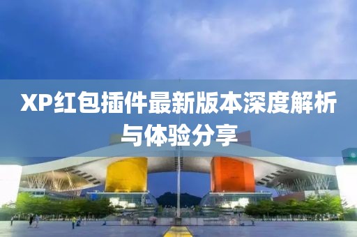 XP红包插件最新版本深度解析与体验分享