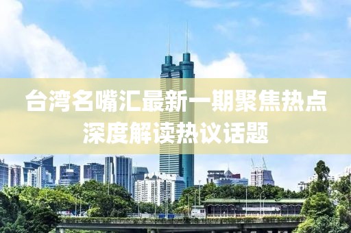 台湾名嘴汇最新一期聚焦热点深度解读热议话题
