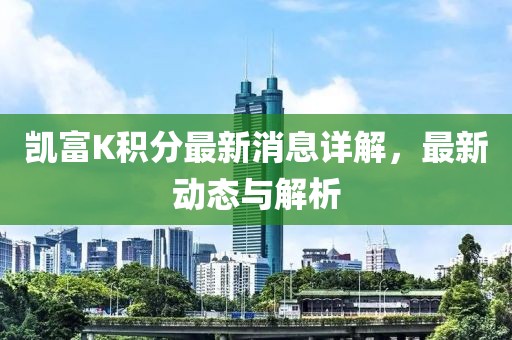 凯富K积分最新消息详解，最新动态与解析