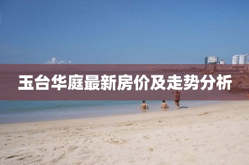 玉台华庭最新房价及走势分析
