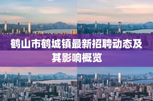 鹤山市鹤城镇最新招聘动态及其影响概览