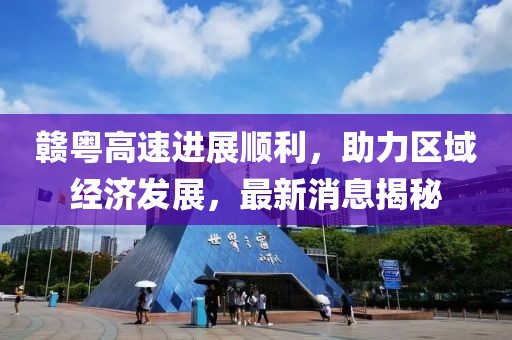 赣粤高速进展顺利，助力区域经济发展，最新消息揭秘