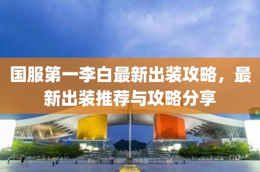 国服第一李白最新出装攻略，最新出装推荐与攻略分享