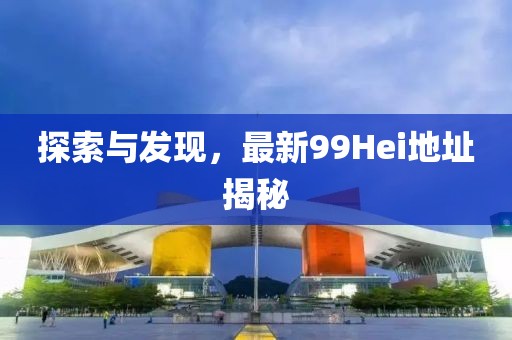 探索与发现，最新99Hei地址揭秘