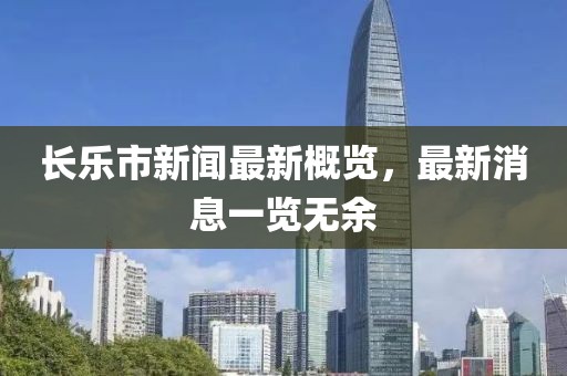 长乐市新闻最新概览，最新消息一览无余